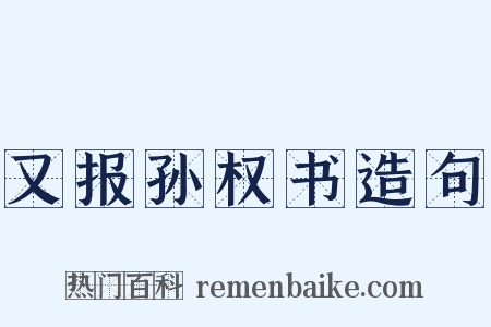 又报孙权书造句是什么意思的图片